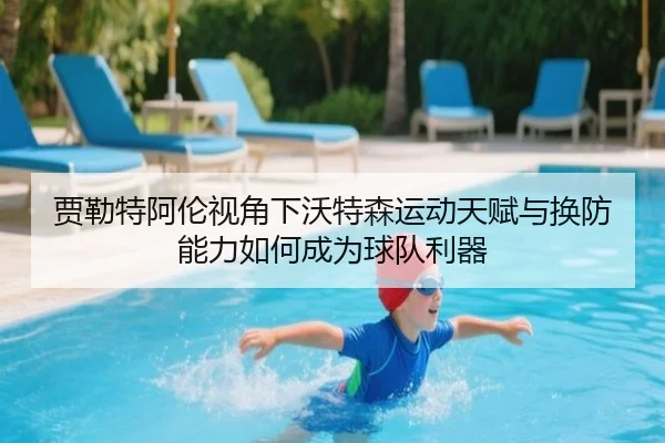 贾勒特阿伦视角下沃特森运动天赋与换防能力如何成为球队利器